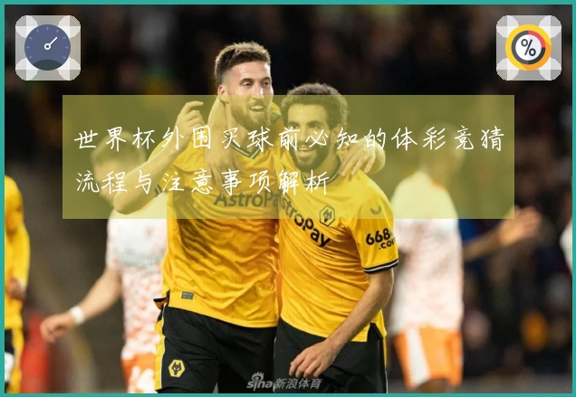 世界杯外围买球前必知的体彩竞猜流程与注意事项解析