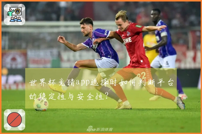 世界杯竞猜app选择时如何判断平台的稳定性与安全性？