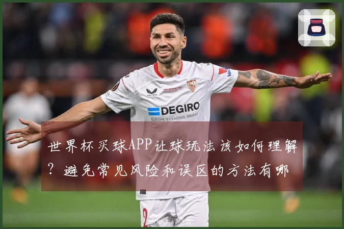 世界杯买球APP让球玩法该如何理解？避免常见风险和误区的方法有哪些？