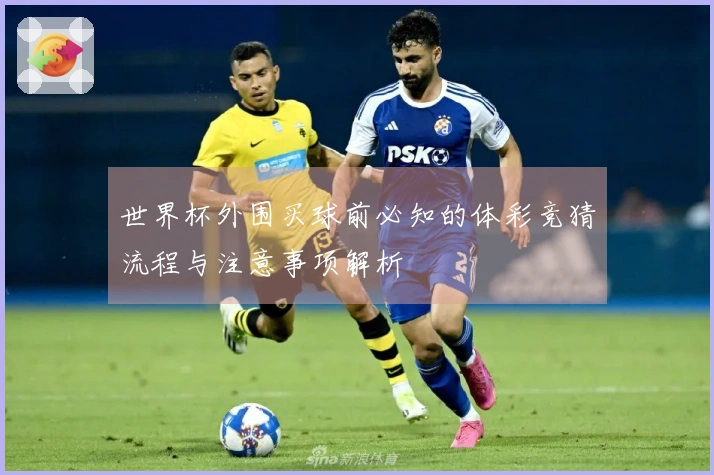 世界杯外围买球前必知的体彩竞猜流程与注意事项解析